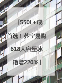 550L+成首选！苏宁易购618大容量冰箱增220%